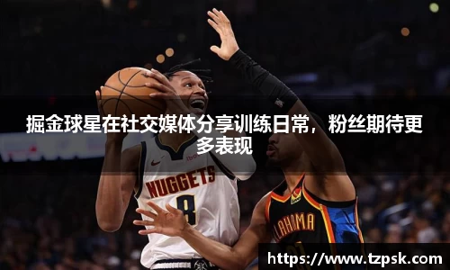 掘金球星在社交媒体分享训练日常，粉丝期待更多表现