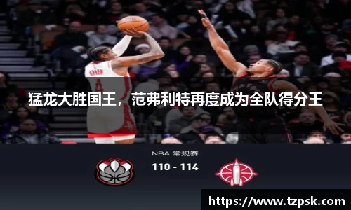 猛龙大胜国王，范弗利特再度成为全队得分王