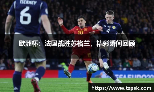 欧洲杯：法国战胜苏格兰，精彩瞬间回顾