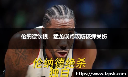 伦纳德饮恨，猛龙误跑攻防核弹受伤