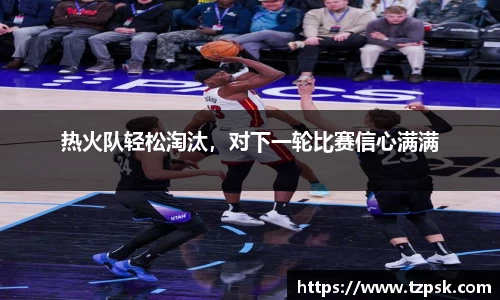 热火队轻松淘汰，对下一轮比赛信心满满