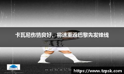 卡瓦尼伤情良好，将速重返巴黎先发锋线