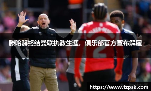 滕哈赫终结曼联执教生涯，俱乐部官方宣布解雇