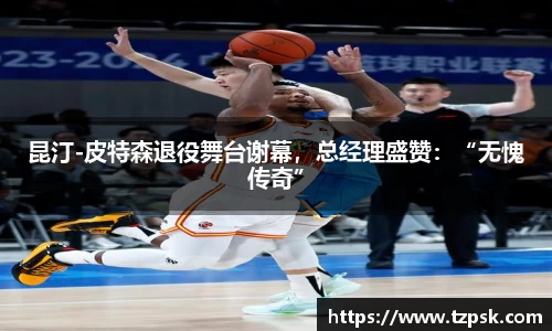 昆汀-皮特森退役舞台谢幕，总经理盛赞：“无愧传奇”