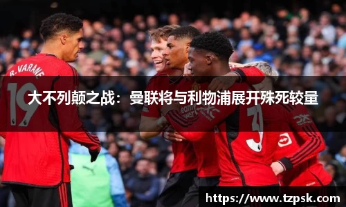 大不列颠之战：曼联将与利物浦展开殊死较量