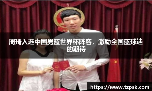 周琦入选中国男篮世界杯阵容，激励全国篮球迷的期待