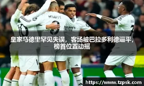 皇家马德里罕见失误，客场被巴拉多利德逼平，榜首位置动摇