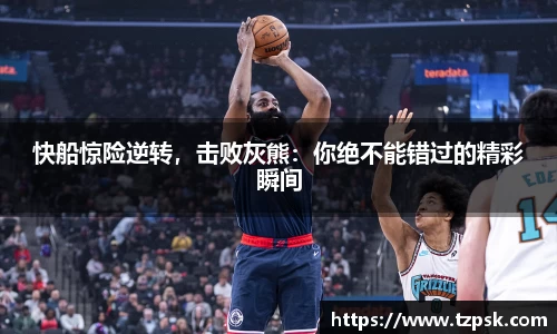 快船惊险逆转，击败灰熊：你绝不能错过的精彩瞬间