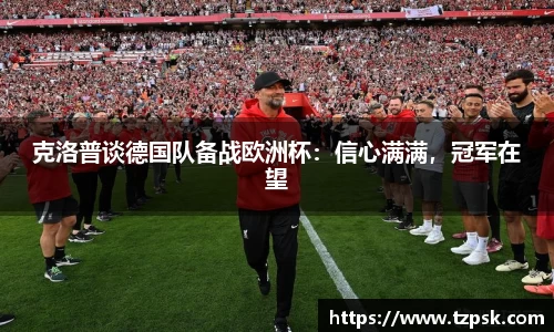 克洛普谈德国队备战欧洲杯：信心满满，冠军在望