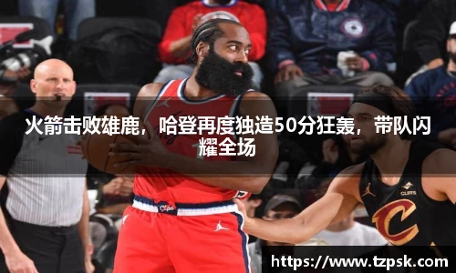 火箭击败雄鹿，哈登再度独造50分狂轰，带队闪耀全场