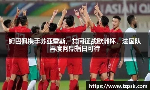 姆巴佩携手苏亚雷斯，共同征战欧洲杯，法国队再度问鼎指日可待