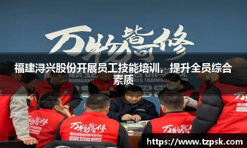 福建浔兴股份开展员工技能培训，提升全员综合素质