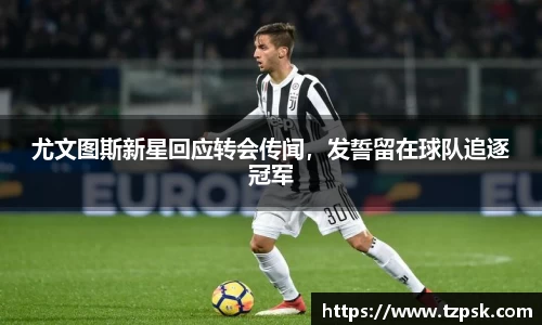尤文图斯新星回应转会传闻，发誓留在球队追逐冠军