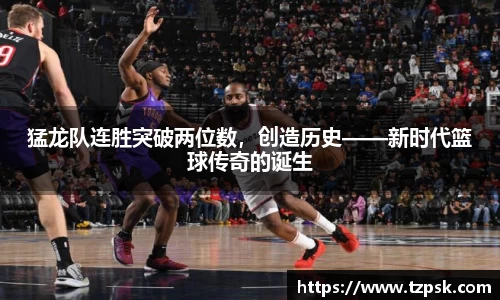 猛龙队连胜突破两位数，创造历史——新时代篮球传奇的诞生