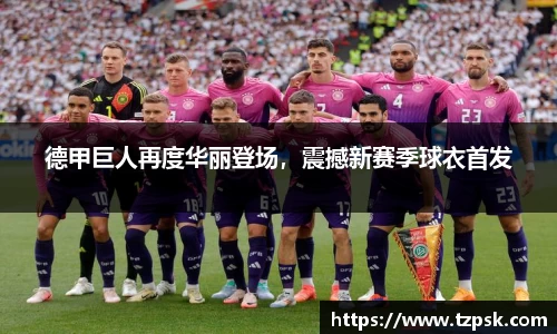 德甲巨人再度华丽登场，震撼新赛季球衣首发