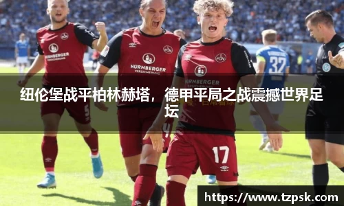 纽伦堡战平柏林赫塔，德甲平局之战震撼世界足坛
