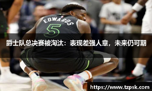爵士队总决赛被淘汰：表现差强人意，未来仍可期