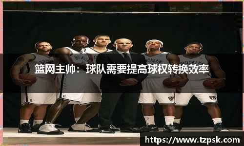 篮网主帅：球队需要提高球权转换效率