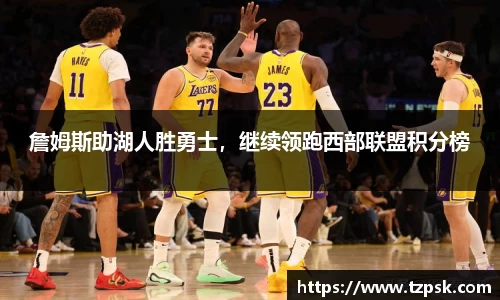 詹姆斯助湖人胜勇士，继续领跑西部联盟积分榜