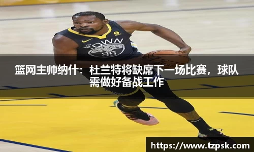 篮网主帅纳什：杜兰特将缺席下一场比赛，球队需做好备战工作