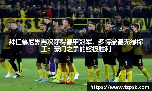 拜仁慕尼黑再次夺得德甲冠军，多特蒙德无缘称王：豪门之争的终极胜利