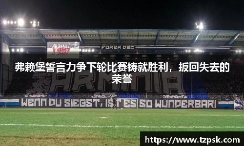 弗赖堡誓言力争下轮比赛铸就胜利，扳回失去的荣誉