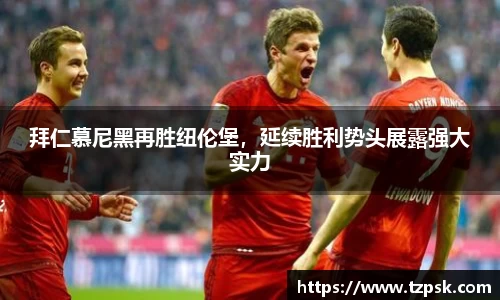 拜仁慕尼黑再胜纽伦堡，延续胜利势头展露强大实力