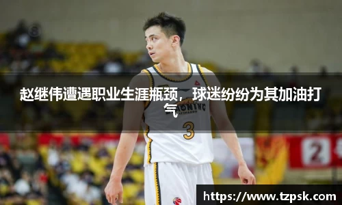 赵继伟遭遇职业生涯瓶颈，球迷纷纷为其加油打气