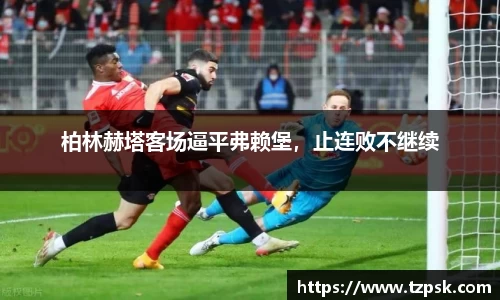 柏林赫塔客场逼平弗赖堡，止连败不继续