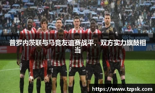 普罗内茨联与马竞友谊赛战平，双方实力旗鼓相当