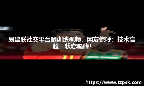 易建联社交平台晒训练视频，网友惊呼：技术高超，状态巅峰！