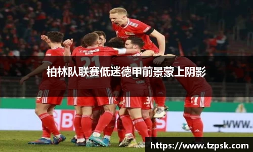 柏林队联赛低迷德甲前景蒙上阴影