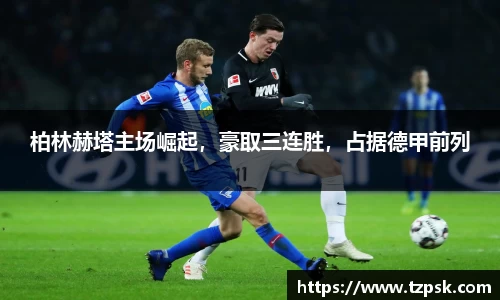 柏林赫塔主场崛起，豪取三连胜，占据德甲前列