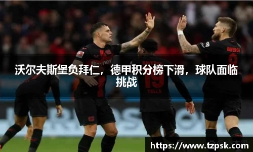 沃尔夫斯堡负拜仁，德甲积分榜下滑，球队面临挑战