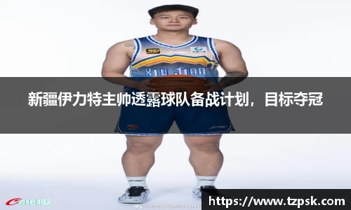 新疆伊力特主帅透露球队备战计划，目标夺冠