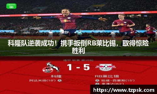 科隆队逆袭成功！携手扳倒RB莱比锡，取得惊险胜利