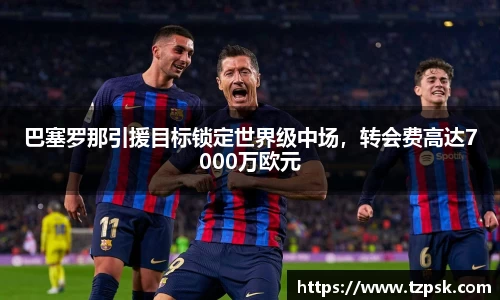 巴塞罗那引援目标锁定世界级中场，转会费高达7000万欧元