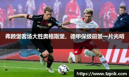 弗赖堡客场大胜奥格斯堡，德甲保级前景一片光明