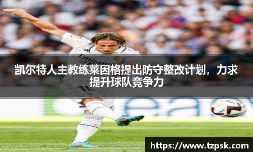 凯尔特人主教练莱因格提出防守整改计划，力求提升球队竞争力