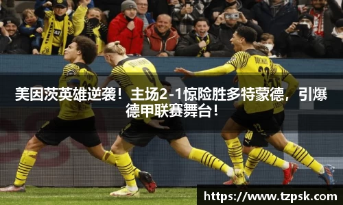 美因茨英雄逆袭！主场2-1惊险胜多特蒙德，引爆德甲联赛舞台！