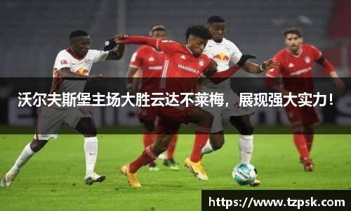 沃尔夫斯堡主场大胜云达不莱梅，展现强大实力！