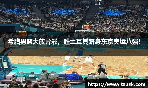 希腊男篮大放异彩，胜土耳其跻身东京奥运八强!