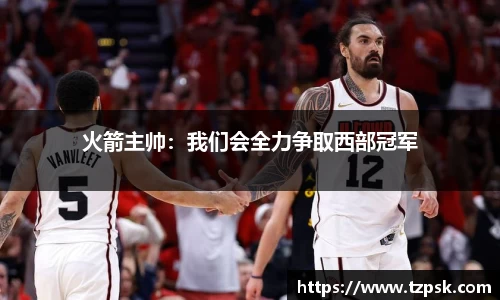 火箭主帅：我们会全力争取西部冠军
