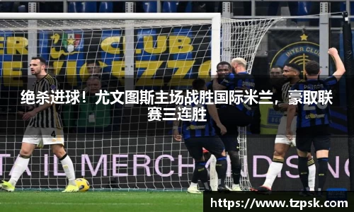 绝杀进球！尤文图斯主场战胜国际米兰，豪取联赛三连胜