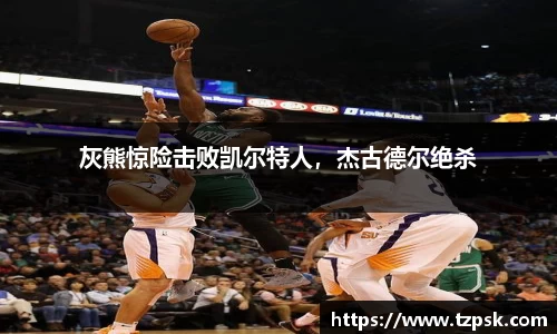 灰熊惊险击败凯尔特人，杰古德尔绝杀