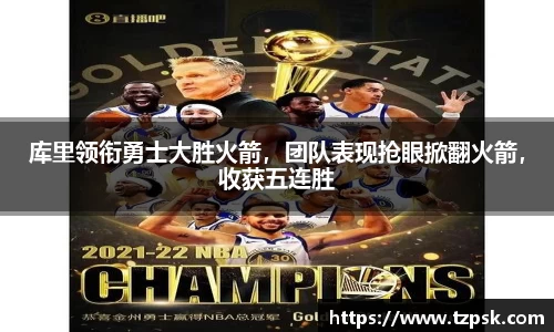 库里领衔勇士大胜火箭，团队表现抢眼掀翻火箭，收获五连胜