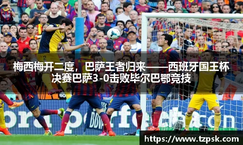 梅西梅开二度，巴萨王者归来——西班牙国王杯决赛巴萨3-0击败毕尔巴鄂竞技