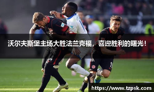 沃尔夫斯堡主场大胜法兰克福，喜迎胜利的曙光！