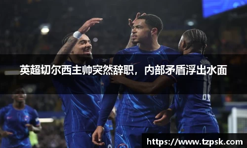 英超切尔西主帅突然辞职，内部矛盾浮出水面