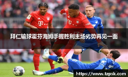 拜仁输球霍芬海姆手握胜利主场劣势再见一面